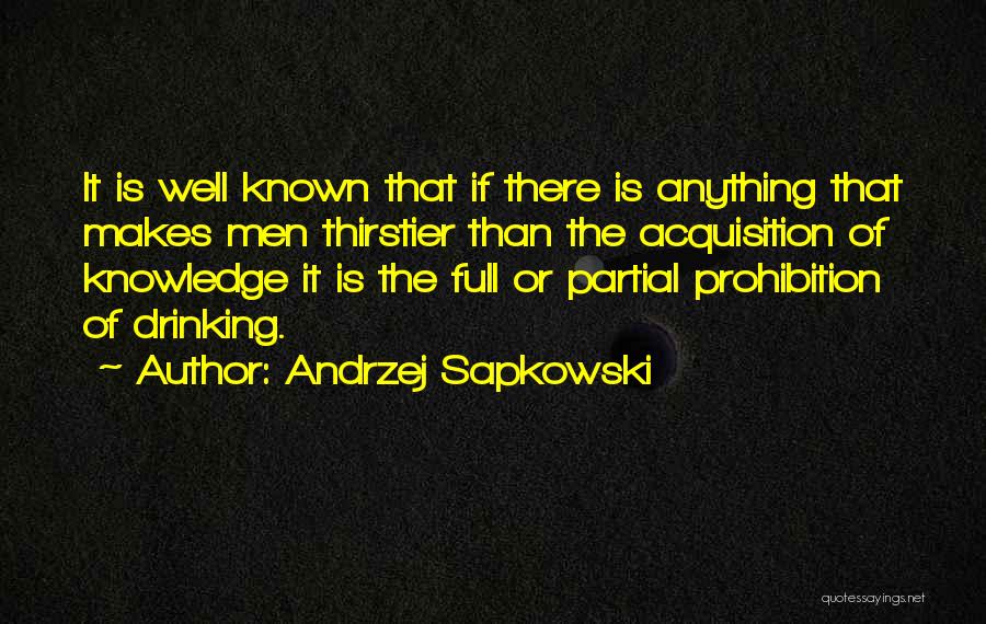 Andrzej Sapkowski Quotes: It Is Well Known That If There Is Anything That Makes Men Thirstier Than The Acquisition Of Knowledge It Is