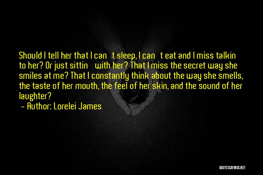 Lorelei James Quotes: Should I Tell Her That I Can't Sleep, I Can't Eat And I Miss Talkin' To Her? Or Just Sittin'