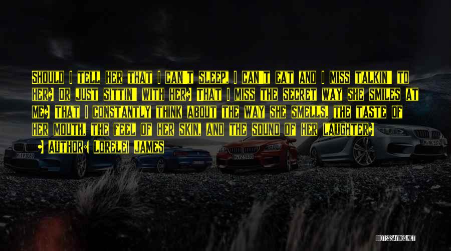 Lorelei James Quotes: Should I Tell Her That I Can't Sleep, I Can't Eat And I Miss Talkin' To Her? Or Just Sittin'