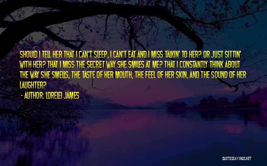 Lorelei James Quotes: Should I Tell Her That I Can't Sleep, I Can't Eat And I Miss Talkin' To Her? Or Just Sittin'