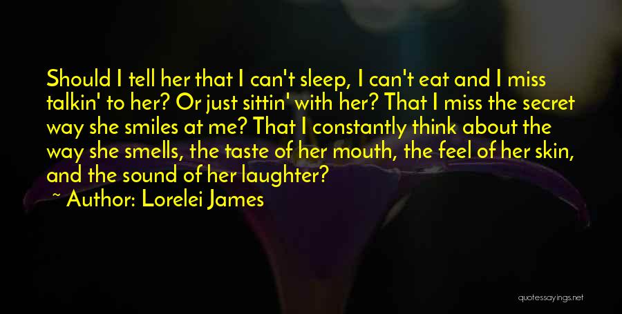 Lorelei James Quotes: Should I Tell Her That I Can't Sleep, I Can't Eat And I Miss Talkin' To Her? Or Just Sittin'