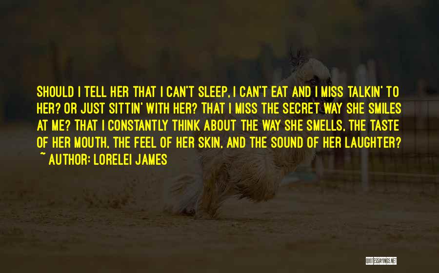 Lorelei James Quotes: Should I Tell Her That I Can't Sleep, I Can't Eat And I Miss Talkin' To Her? Or Just Sittin'