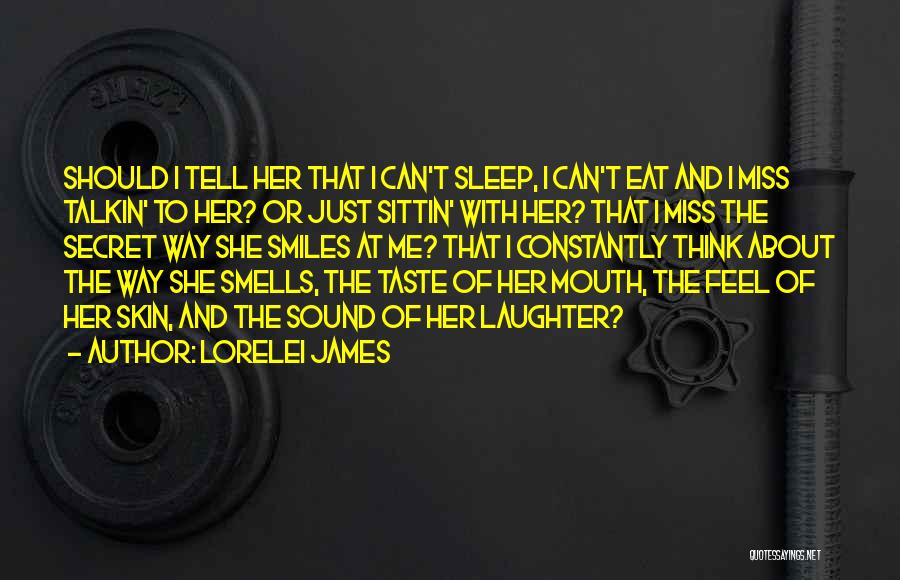 Lorelei James Quotes: Should I Tell Her That I Can't Sleep, I Can't Eat And I Miss Talkin' To Her? Or Just Sittin'