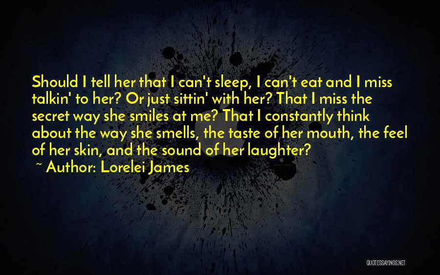 Lorelei James Quotes: Should I Tell Her That I Can't Sleep, I Can't Eat And I Miss Talkin' To Her? Or Just Sittin'