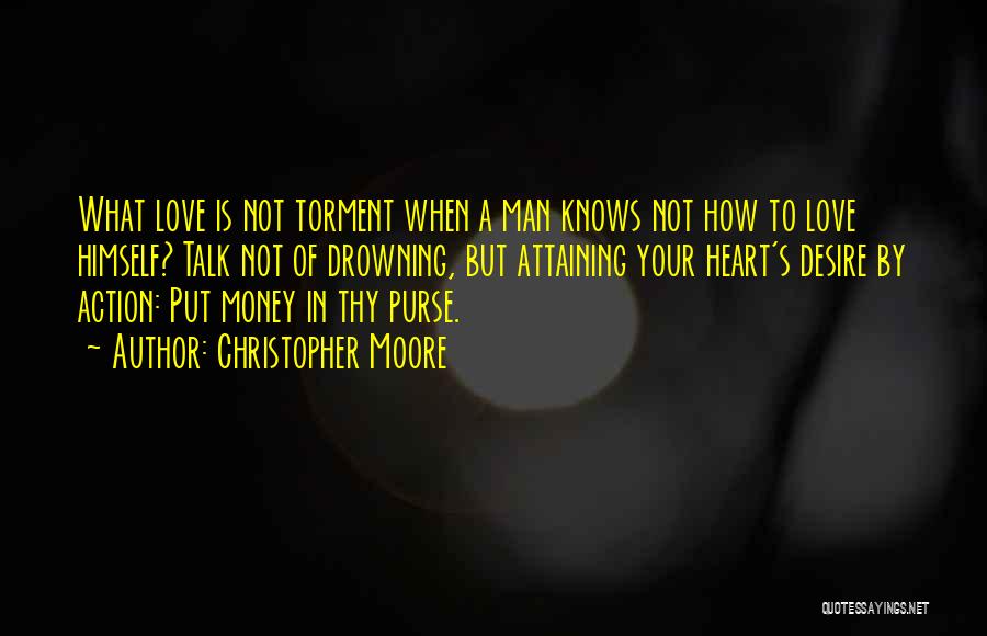 Christopher Moore Quotes: What Love Is Not Torment When A Man Knows Not How To Love Himself? Talk Not Of Drowning, But Attaining