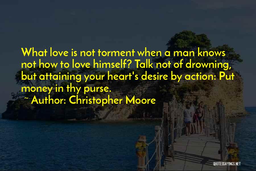 Christopher Moore Quotes: What Love Is Not Torment When A Man Knows Not How To Love Himself? Talk Not Of Drowning, But Attaining