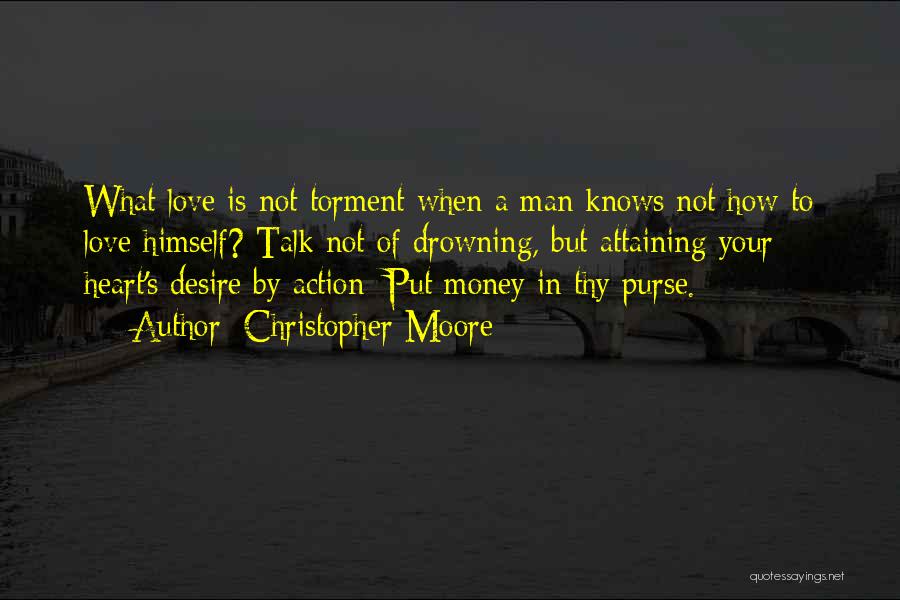 Christopher Moore Quotes: What Love Is Not Torment When A Man Knows Not How To Love Himself? Talk Not Of Drowning, But Attaining