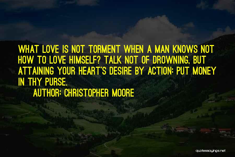 Christopher Moore Quotes: What Love Is Not Torment When A Man Knows Not How To Love Himself? Talk Not Of Drowning, But Attaining