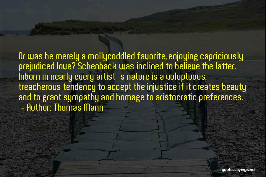 Thomas Mann Quotes: Or Was He Merely A Mollycoddled Favorite, Enjoying Capriciously Prejudiced Love? Schenback Was Inclined To Believe The Latter. Inborn In
