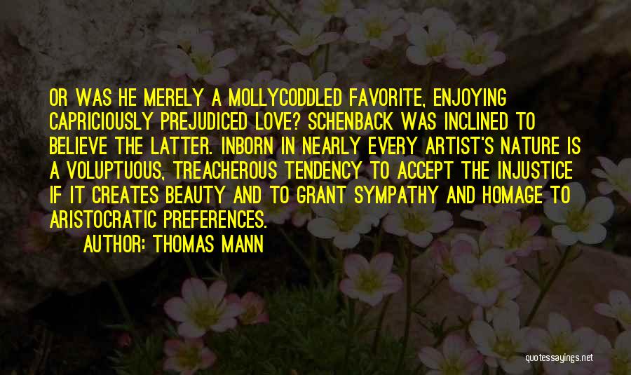 Thomas Mann Quotes: Or Was He Merely A Mollycoddled Favorite, Enjoying Capriciously Prejudiced Love? Schenback Was Inclined To Believe The Latter. Inborn In