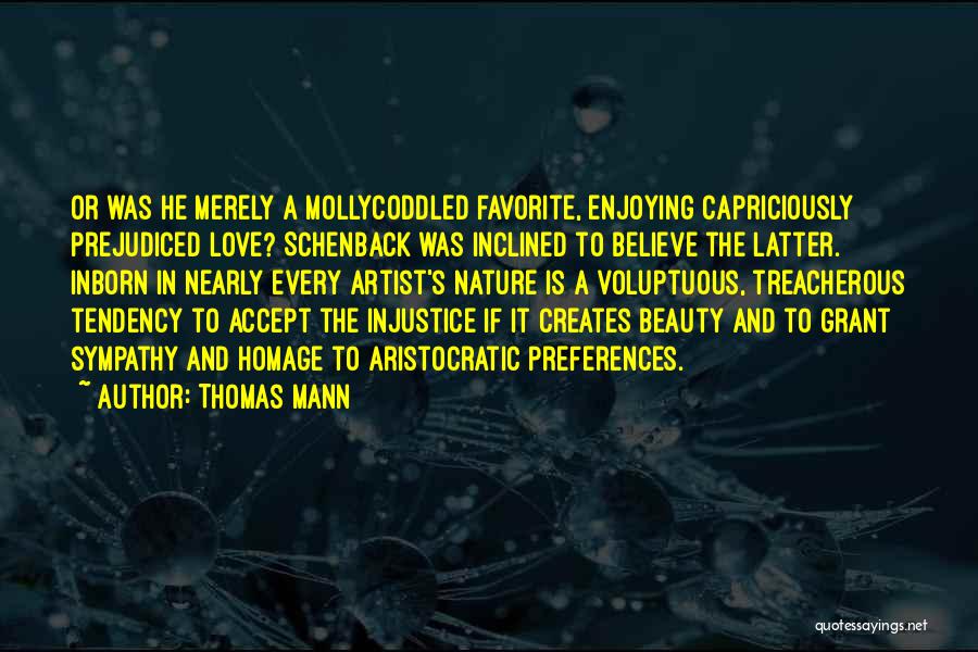 Thomas Mann Quotes: Or Was He Merely A Mollycoddled Favorite, Enjoying Capriciously Prejudiced Love? Schenback Was Inclined To Believe The Latter. Inborn In