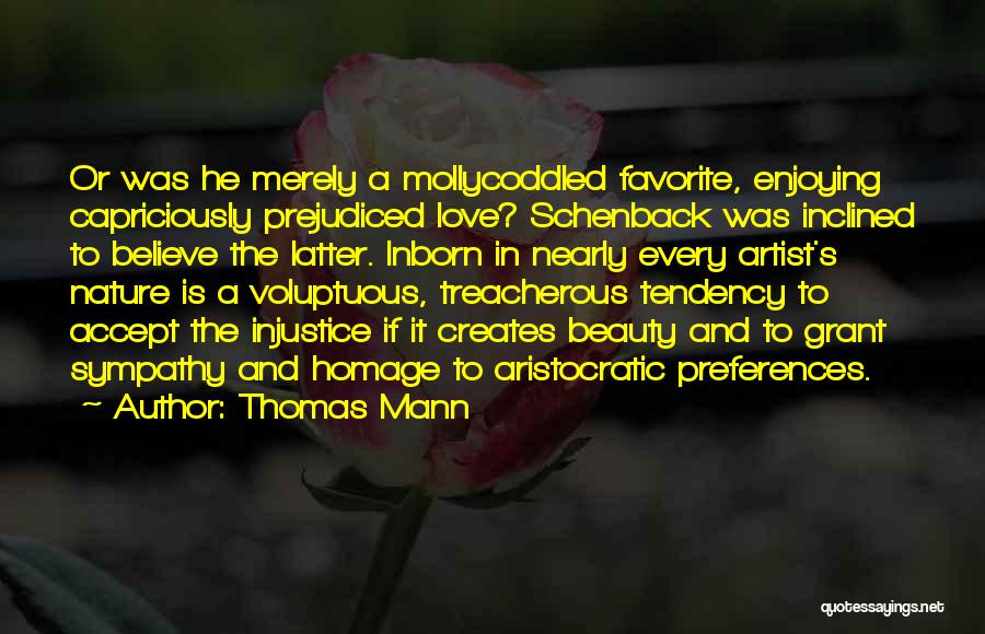 Thomas Mann Quotes: Or Was He Merely A Mollycoddled Favorite, Enjoying Capriciously Prejudiced Love? Schenback Was Inclined To Believe The Latter. Inborn In