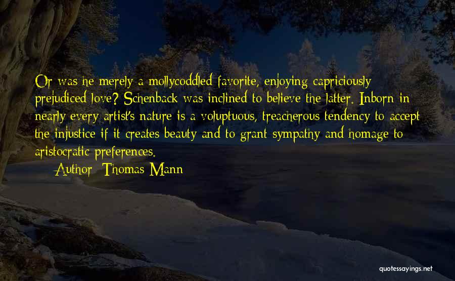 Thomas Mann Quotes: Or Was He Merely A Mollycoddled Favorite, Enjoying Capriciously Prejudiced Love? Schenback Was Inclined To Believe The Latter. Inborn In