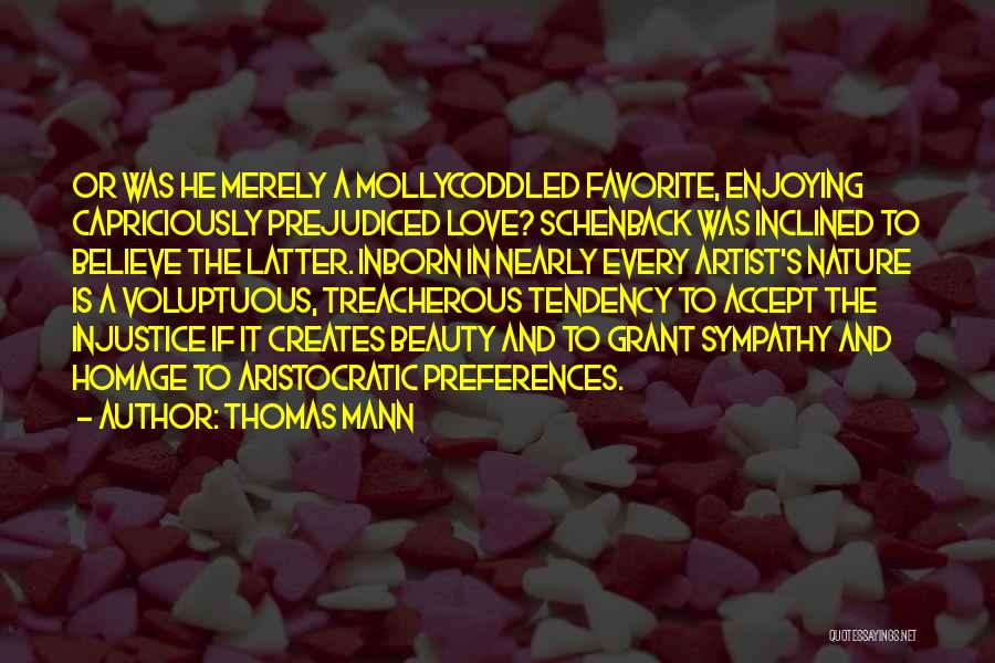 Thomas Mann Quotes: Or Was He Merely A Mollycoddled Favorite, Enjoying Capriciously Prejudiced Love? Schenback Was Inclined To Believe The Latter. Inborn In