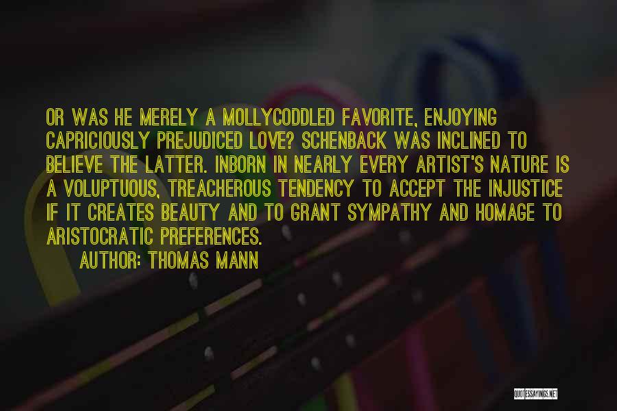 Thomas Mann Quotes: Or Was He Merely A Mollycoddled Favorite, Enjoying Capriciously Prejudiced Love? Schenback Was Inclined To Believe The Latter. Inborn In