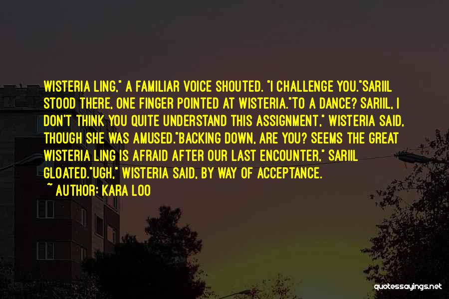 Kara Loo Quotes: Wisteria Ling, A Familiar Voice Shouted. I Challenge You.sariil Stood There, One Finger Pointed At Wisteria.to A Dance? Sariil, I