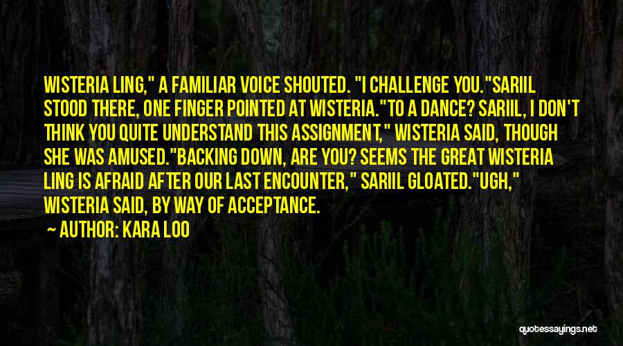 Kara Loo Quotes: Wisteria Ling, A Familiar Voice Shouted. I Challenge You.sariil Stood There, One Finger Pointed At Wisteria.to A Dance? Sariil, I