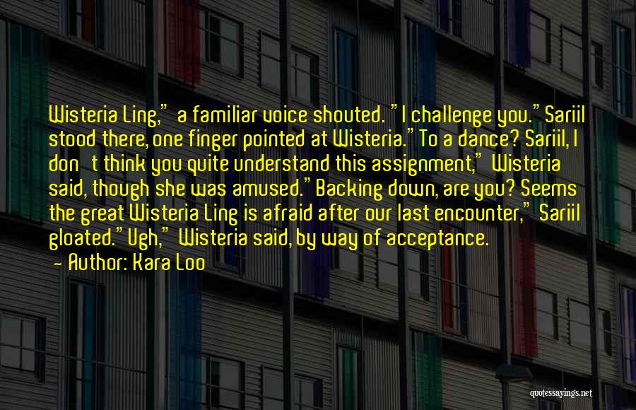 Kara Loo Quotes: Wisteria Ling, A Familiar Voice Shouted. I Challenge You.sariil Stood There, One Finger Pointed At Wisteria.to A Dance? Sariil, I