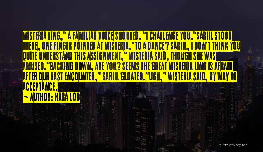 Kara Loo Quotes: Wisteria Ling, A Familiar Voice Shouted. I Challenge You.sariil Stood There, One Finger Pointed At Wisteria.to A Dance? Sariil, I