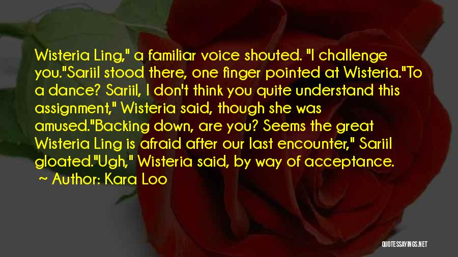 Kara Loo Quotes: Wisteria Ling, A Familiar Voice Shouted. I Challenge You.sariil Stood There, One Finger Pointed At Wisteria.to A Dance? Sariil, I