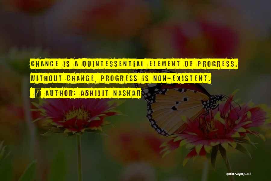 Abhijit Naskar Quotes: Change Is A Quintessential Element Of Progress. Without Change, Progress Is Non-existent.