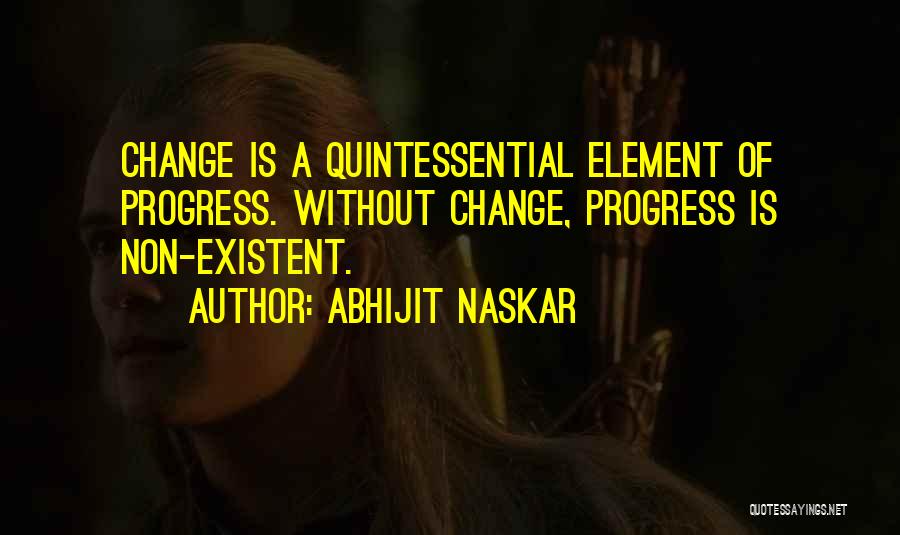 Abhijit Naskar Quotes: Change Is A Quintessential Element Of Progress. Without Change, Progress Is Non-existent.