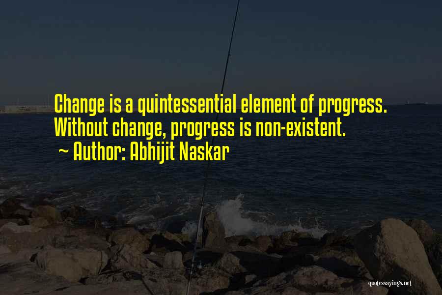 Abhijit Naskar Quotes: Change Is A Quintessential Element Of Progress. Without Change, Progress Is Non-existent.