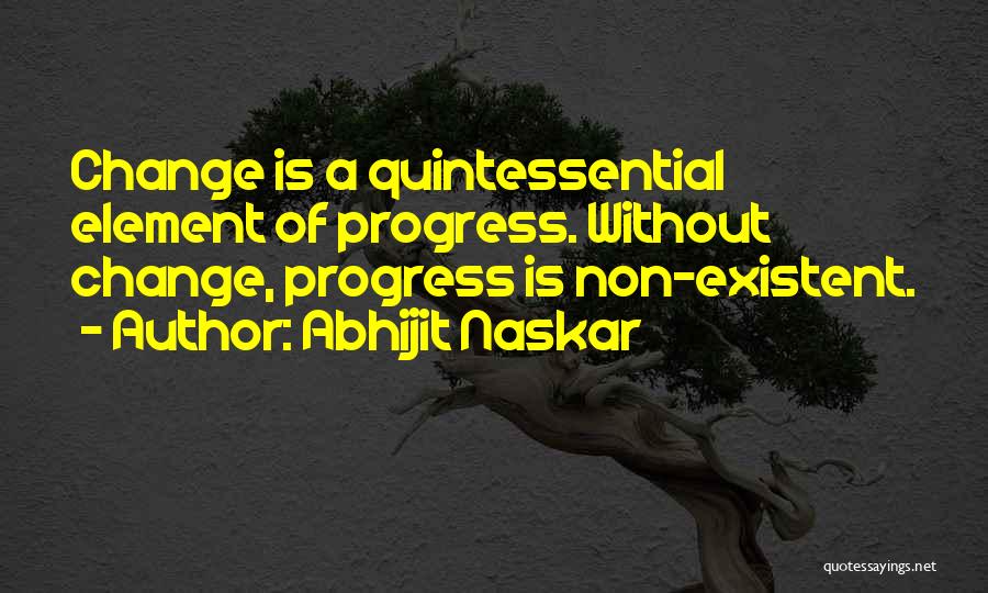 Abhijit Naskar Quotes: Change Is A Quintessential Element Of Progress. Without Change, Progress Is Non-existent.