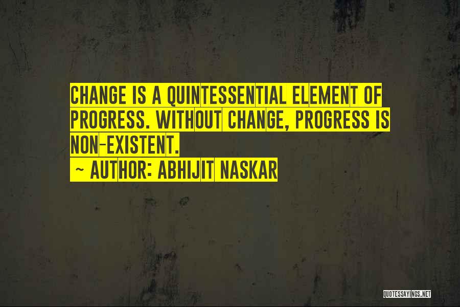 Abhijit Naskar Quotes: Change Is A Quintessential Element Of Progress. Without Change, Progress Is Non-existent.