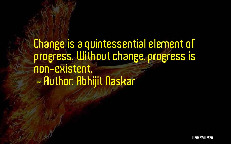 Abhijit Naskar Quotes: Change Is A Quintessential Element Of Progress. Without Change, Progress Is Non-existent.