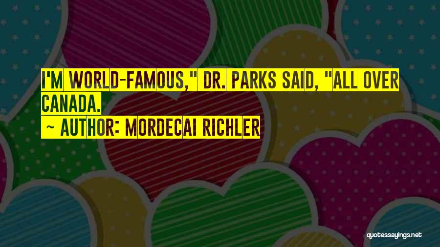 Mordecai Richler Quotes: I'm World-famous, Dr. Parks Said, All Over Canada.