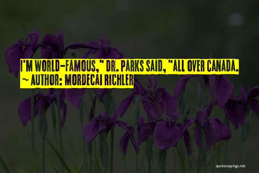 Mordecai Richler Quotes: I'm World-famous, Dr. Parks Said, All Over Canada.