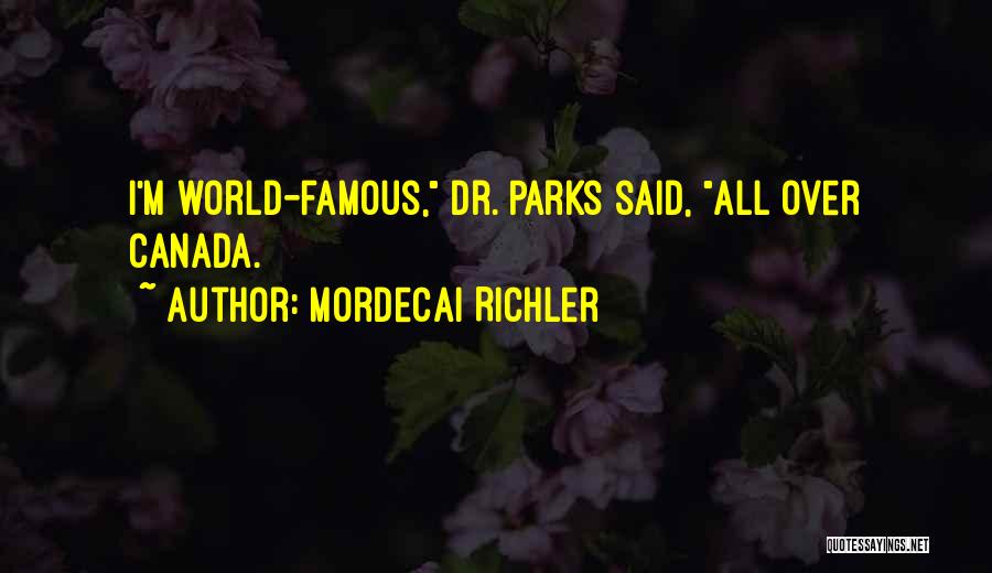 Mordecai Richler Quotes: I'm World-famous, Dr. Parks Said, All Over Canada.