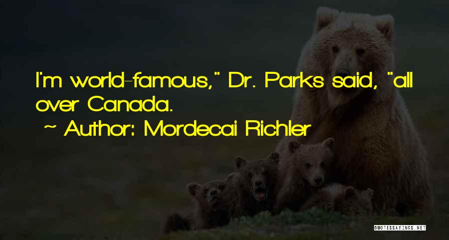 Mordecai Richler Quotes: I'm World-famous, Dr. Parks Said, All Over Canada.