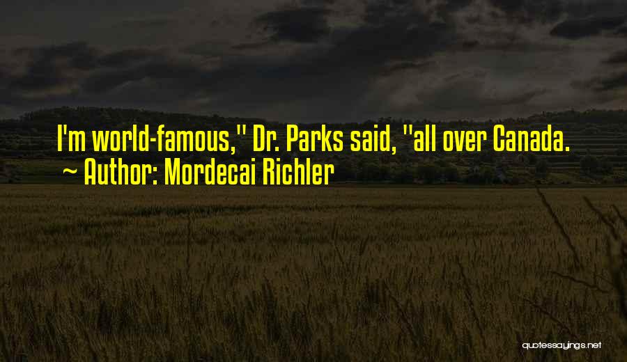 Mordecai Richler Quotes: I'm World-famous, Dr. Parks Said, All Over Canada.