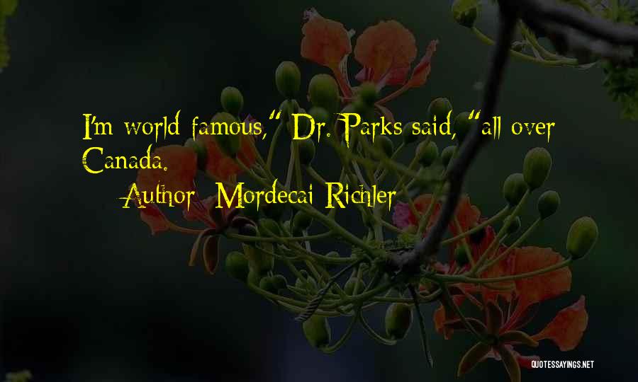 Mordecai Richler Quotes: I'm World-famous, Dr. Parks Said, All Over Canada.