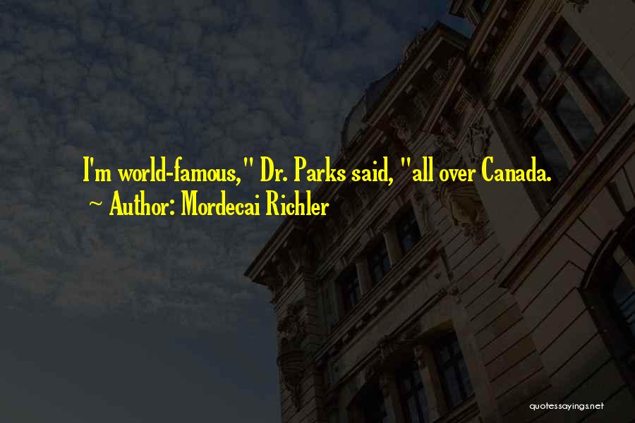 Mordecai Richler Quotes: I'm World-famous, Dr. Parks Said, All Over Canada.
