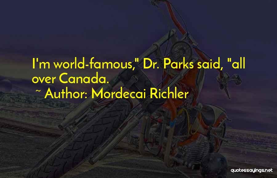 Mordecai Richler Quotes: I'm World-famous, Dr. Parks Said, All Over Canada.