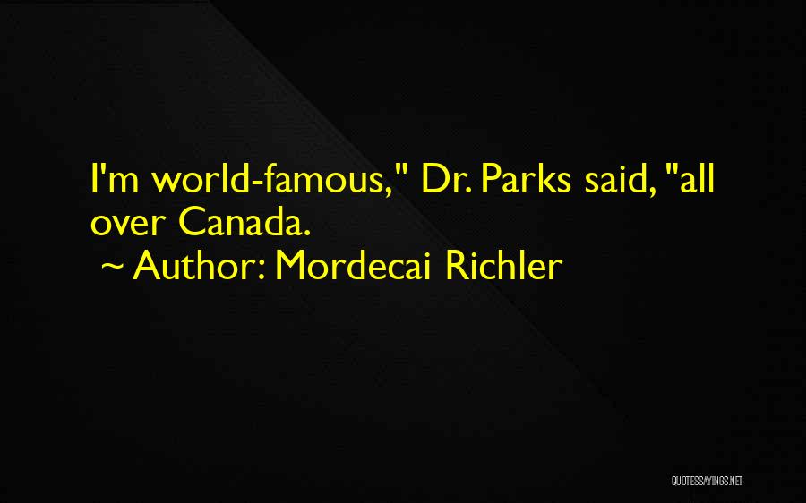 Mordecai Richler Quotes: I'm World-famous, Dr. Parks Said, All Over Canada.