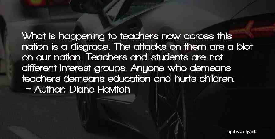 Diane Ravitch Quotes: What Is Happening To Teachers Now Across This Nation Is A Disgrace. The Attacks On Them Are A Blot On