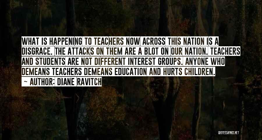 Diane Ravitch Quotes: What Is Happening To Teachers Now Across This Nation Is A Disgrace. The Attacks On Them Are A Blot On
