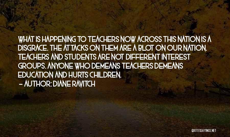 Diane Ravitch Quotes: What Is Happening To Teachers Now Across This Nation Is A Disgrace. The Attacks On Them Are A Blot On