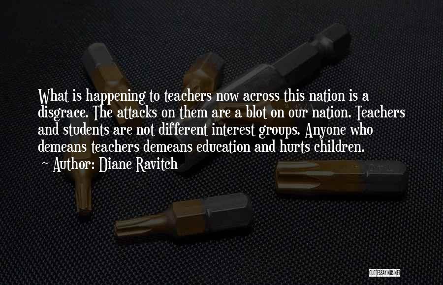 Diane Ravitch Quotes: What Is Happening To Teachers Now Across This Nation Is A Disgrace. The Attacks On Them Are A Blot On