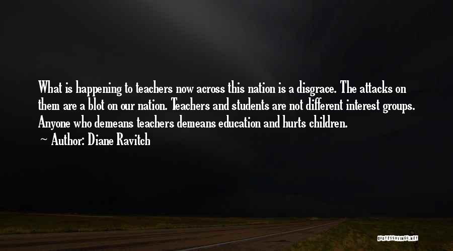 Diane Ravitch Quotes: What Is Happening To Teachers Now Across This Nation Is A Disgrace. The Attacks On Them Are A Blot On