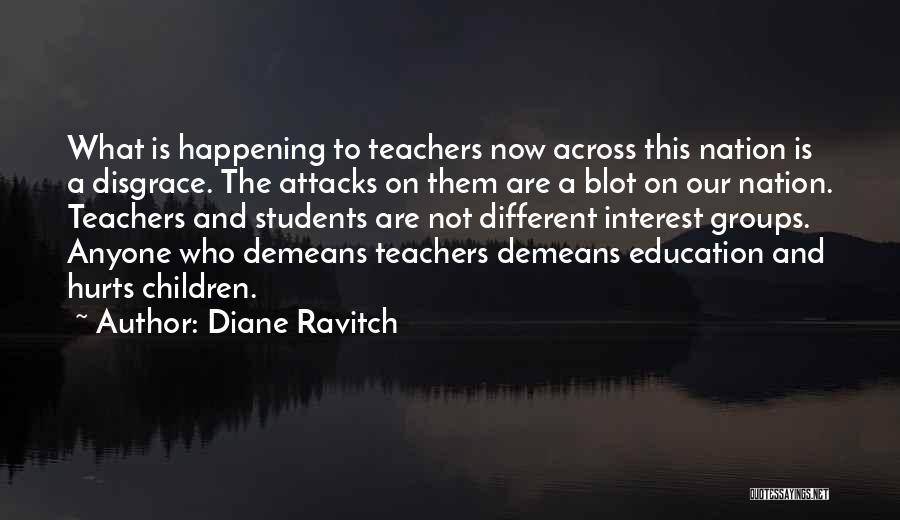 Diane Ravitch Quotes: What Is Happening To Teachers Now Across This Nation Is A Disgrace. The Attacks On Them Are A Blot On