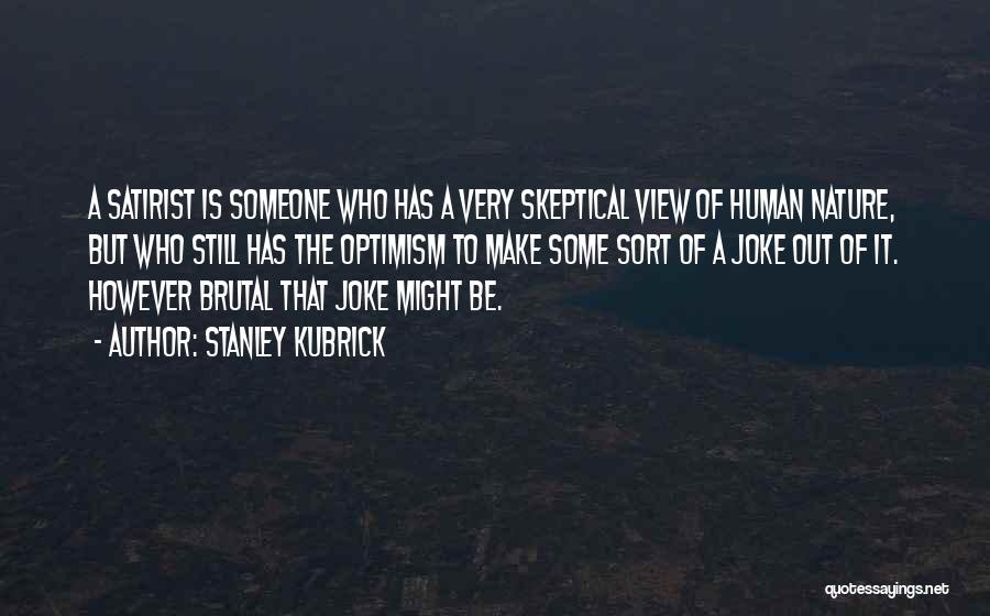 Stanley Kubrick Quotes: A Satirist Is Someone Who Has A Very Skeptical View Of Human Nature, But Who Still Has The Optimism To