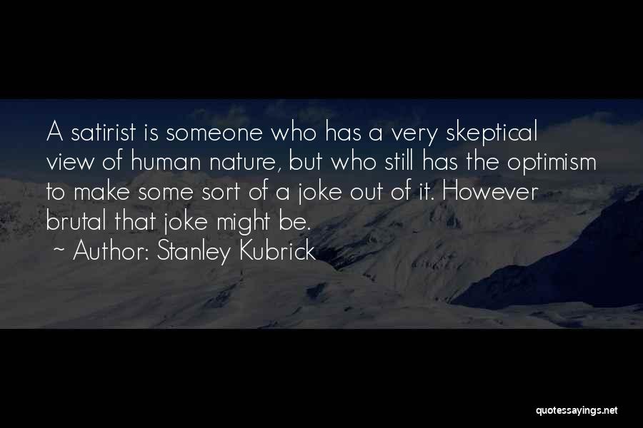 Stanley Kubrick Quotes: A Satirist Is Someone Who Has A Very Skeptical View Of Human Nature, But Who Still Has The Optimism To