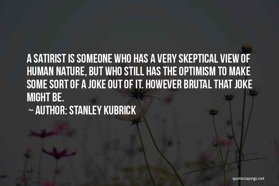 Stanley Kubrick Quotes: A Satirist Is Someone Who Has A Very Skeptical View Of Human Nature, But Who Still Has The Optimism To