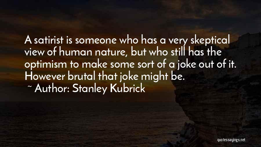 Stanley Kubrick Quotes: A Satirist Is Someone Who Has A Very Skeptical View Of Human Nature, But Who Still Has The Optimism To