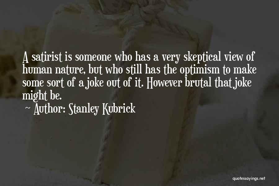 Stanley Kubrick Quotes: A Satirist Is Someone Who Has A Very Skeptical View Of Human Nature, But Who Still Has The Optimism To